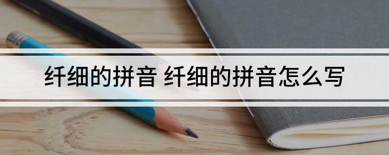 纤细的拼音 纤细的拼音怎么写
