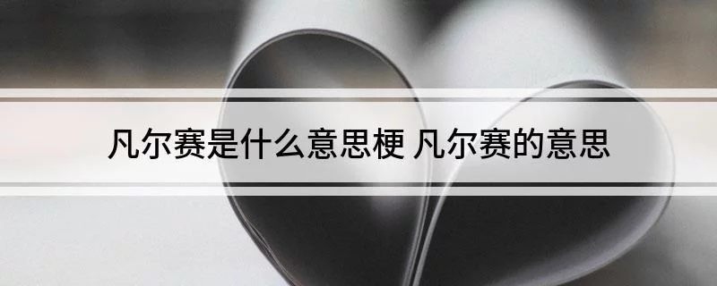 凡尔赛的网络意思是什么(凡尔赛网络流行语是什么意思)