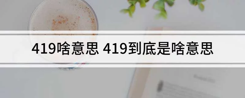 419啥意思 419到底是啥意思